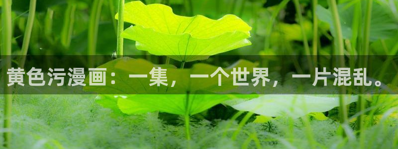 汗汗漫画免费漫画弹窗入口：黄色污漫画：一集，一个世界，一片混乱。