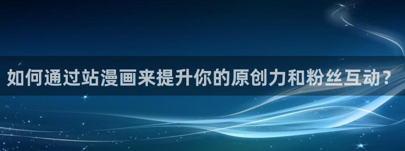 汗汗漫画sss歪歪漫画sss：如何通过站漫画来提升你的原创力和粉丝互动？