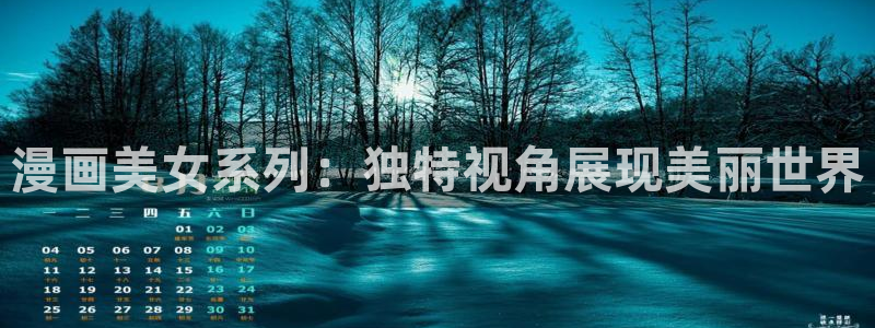羞羞av汗汗漫画：漫画美女系列：独特视角展现美丽世界